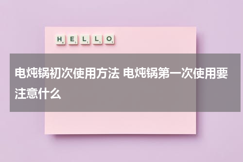 电炖锅初次使用方法 电炖锅第一次使用要注意什么