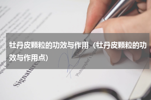 牡丹皮颗粒的功效与作用（牡丹皮颗粒的功效与作用点）