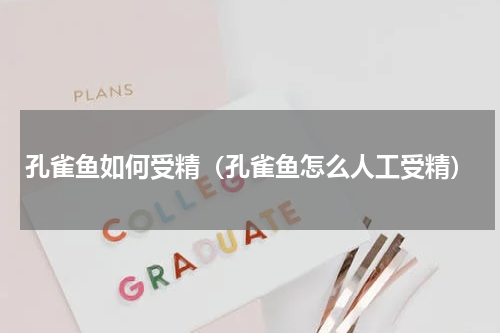孔雀鱼如何受精（孔雀鱼怎么人工受精）