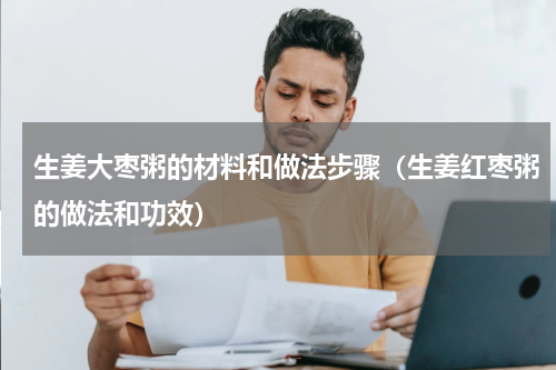 生姜大枣粥的材料和做法步骤（生姜红枣粥的做法和功效）