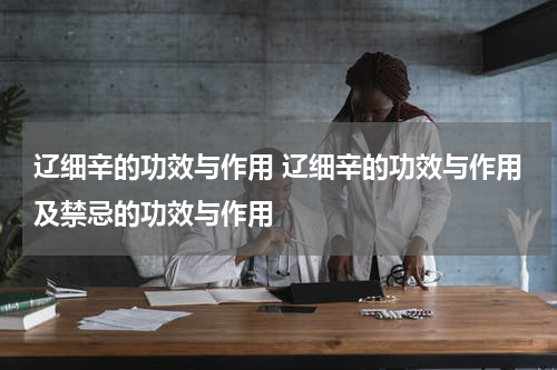 辽细辛的功效与作用 辽细辛的功效与作用及禁忌的功效与作用