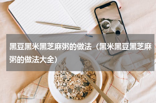 黑豆黑米黑芝麻粥的做法（黑米黑豆黑芝麻粥的做法大全）