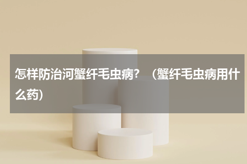 怎样防治河蟹纤毛虫病？（蟹纤毛虫病用什么药）