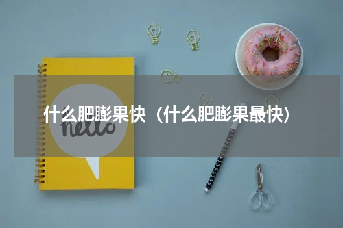 什么肥膨果快（什么肥膨果最快）