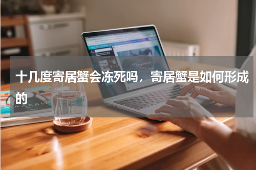 十几度寄居蟹会冻死吗，寄居蟹是如何形成的