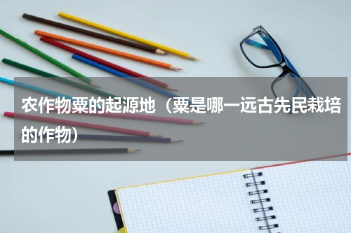 农作物粟的起源地（粟是哪一远古先民栽培的作物）
