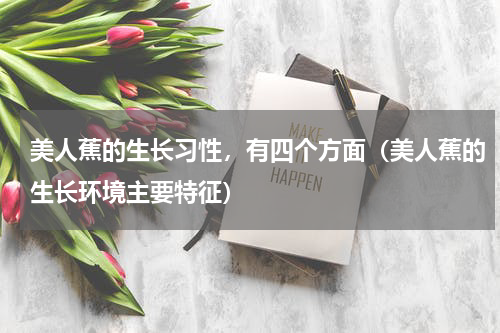 美人蕉的生长习性，有四个方面（美人蕉的生长环境主要特征）