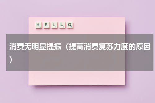 消费无明显提振（提高消费复苏力度的原因）