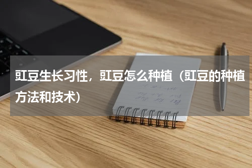 豇豆生长习性，豇豆怎么种植（豇豆的种植方法和技术）