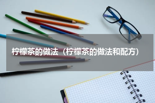 柠檬茶的做法（柠檬茶的做法和配方）