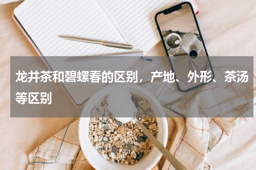 龙井茶和碧螺春的区别，产地、外形、茶汤等区别