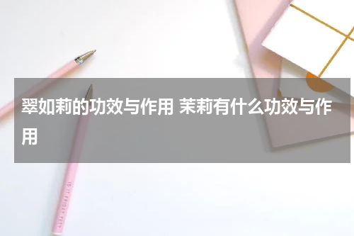 翠如莉的功效与作用 茉莉有什么功效与作用