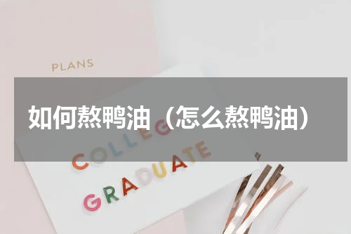 如何熬鸭油（怎么熬鸭油）