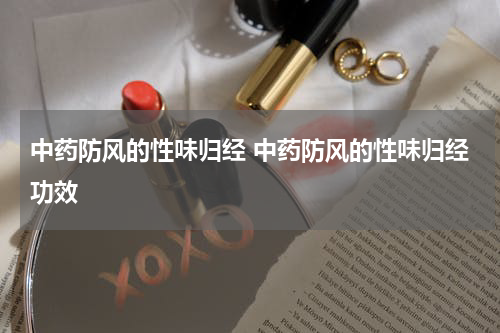 中药防风的性味归经 中药防风的性味归经功效