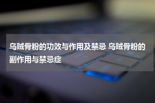 乌贼骨粉的功效与作用及禁忌 乌贼骨粉的副作用与禁忌症