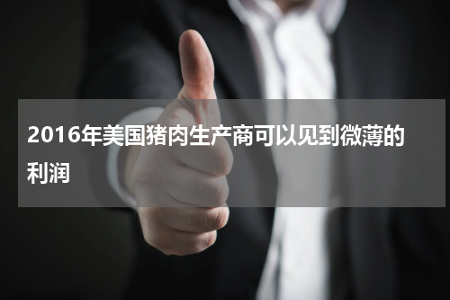 2016年美国猪肉生产商可以见到微薄的利润
