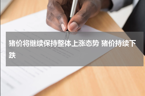 猪价将继续保持整体上涨态势 猪价持续下跌