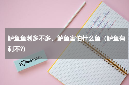 鲈鱼鱼刺多不多，鲈鱼害怕什么鱼（鲈鱼有刺不?）
