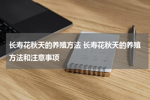 长寿花秋天的养殖方法 长寿花秋天的养殖方法和注意事项