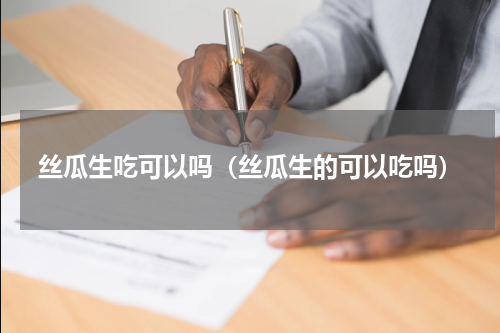 丝瓜生吃可以吗（丝瓜生的可以吃吗）