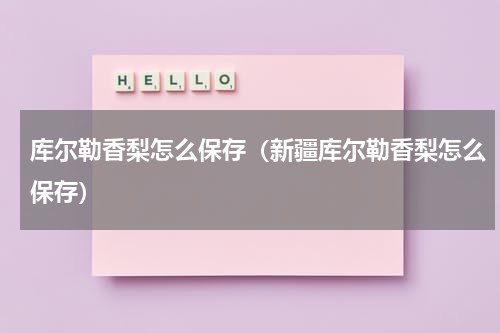 库尔勒香梨怎么保存（新疆库尔勒香梨怎么保存）