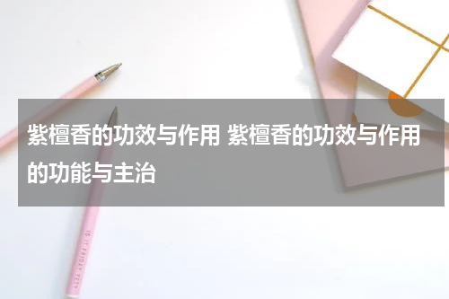 紫檀香的功效与作用 紫檀香的功效与作用的功能与主治