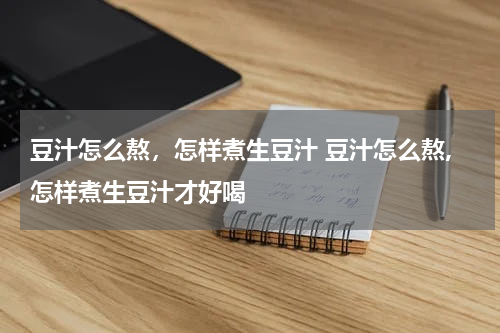 豆汁怎么熬，怎样煮生豆汁 豆汁怎么熬,怎样煮生豆汁才好喝