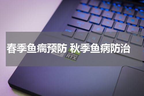 春季鱼瘸预防 秋季鱼病防治