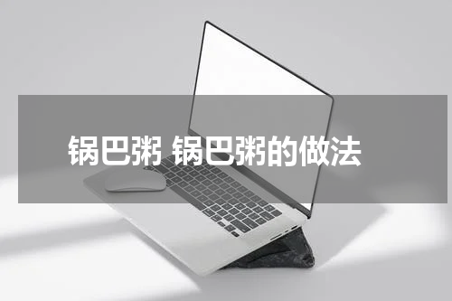 锅巴粥 锅巴粥的做法
