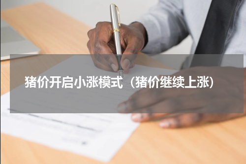 猪价开启小涨模式（猪价继续上涨）