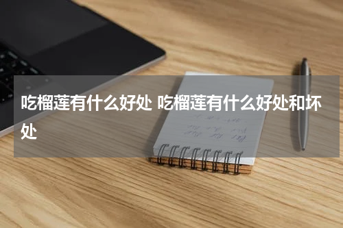 吃榴莲有什么好处 吃榴莲有什么好处和坏处