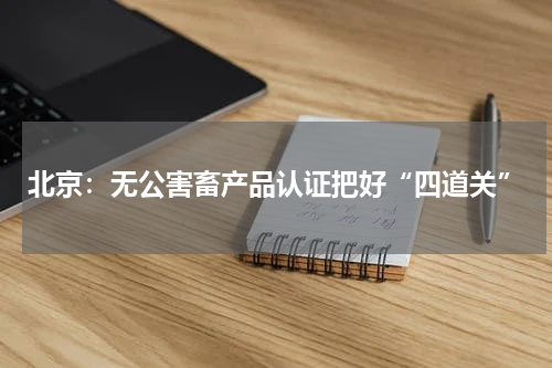 北京：无公害畜产品认证把好“四道关”