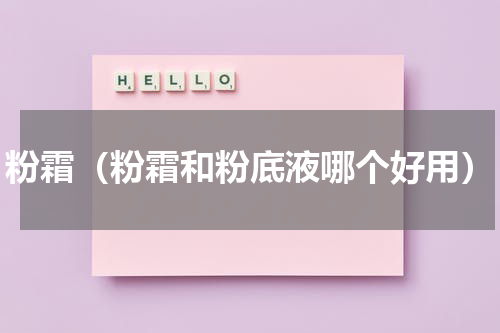 粉霜（粉霜和粉底液哪个好用）