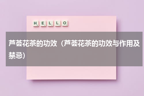 芦荟花茶的功效（芦荟花茶的功效与作用及禁忌）