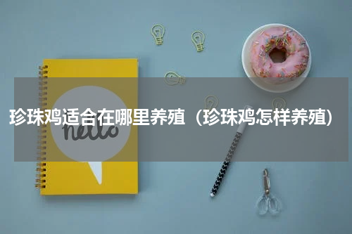 珍珠鸡适合在哪里养殖（珍珠鸡怎样养殖）