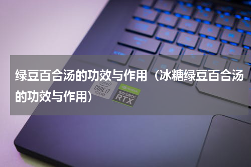 绿豆百合汤的功效与作用（冰糖绿豆百合汤的功效与作用）