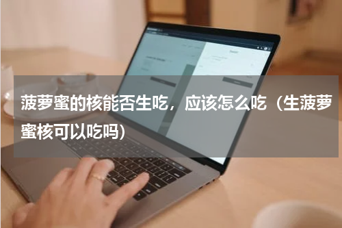 菠萝蜜的核能否生吃，应该怎么吃（生菠萝蜜核可以吃吗）