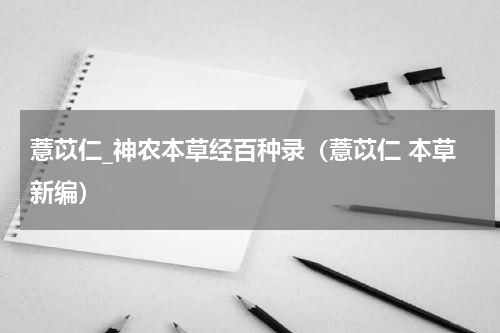 薏苡仁_神农本草经百种录（薏苡仁 本草新编）