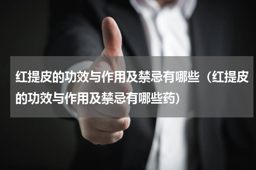 红提皮的功效与作用及禁忌有哪些（红提皮的功效与作用及禁忌有哪些药）