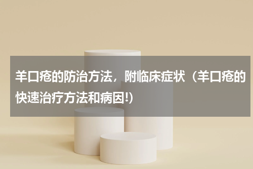 羊口疮的防治方法，附临床症状（羊口疮的快速治疗方法和病因!）