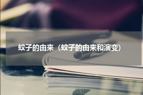 蚊子的由来（蚊子的由来和演变）