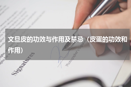 文旦皮的功效与作用及禁忌（皮蛋的功效和作用）