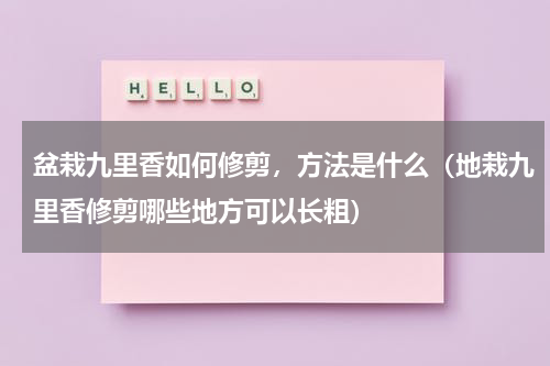 盆栽九里香如何修剪，方法是什么（地栽九里香修剪哪些地方可以长粗）