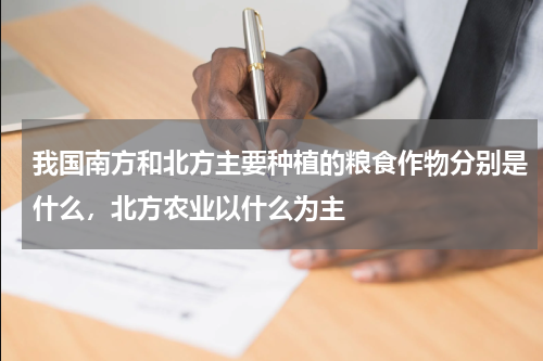 我国南方和北方主要种植的粮食作物分别是什么，北方农业以什么为主