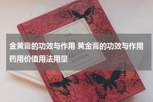 金黄膏的功效与作用 黄金膏的功效与作用药用价值用法用量