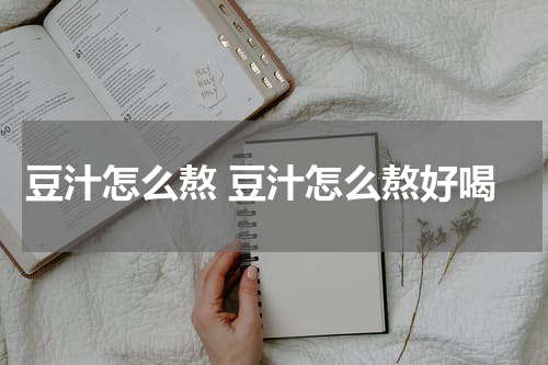 豆汁怎么熬 豆汁怎么熬好喝
