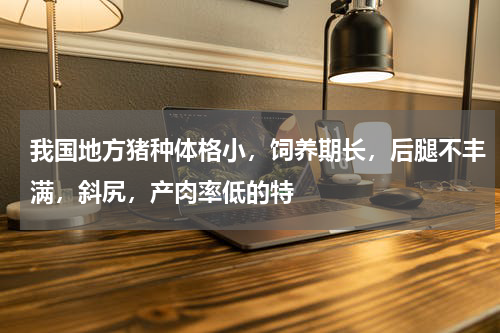 我国地方猪种体格小，饲养期长，后腿不丰满，斜尻，产肉率低的特