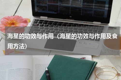海星的功效与作用（海星的功效与作用及食用方法）