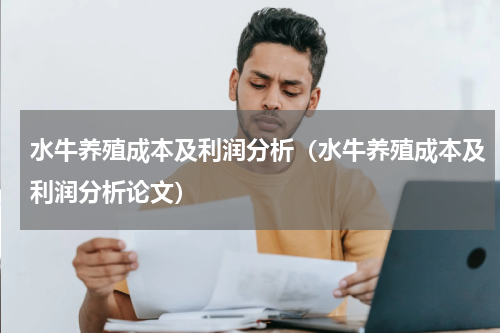 水牛养殖成本及利润分析（水牛养殖成本及利润分析论文）