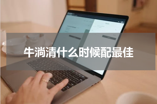 牛淌清什么时候配最佳
